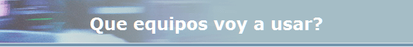 Que equipos voy a usar?